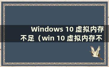 Windows 10 虚拟内存不足（win 10 虚拟内存不足）